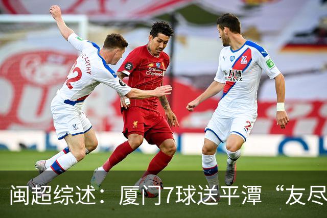 闽超综述：厦门7球送平潭“友尽赛” 福州莆田南平胜 泉州平龙岩